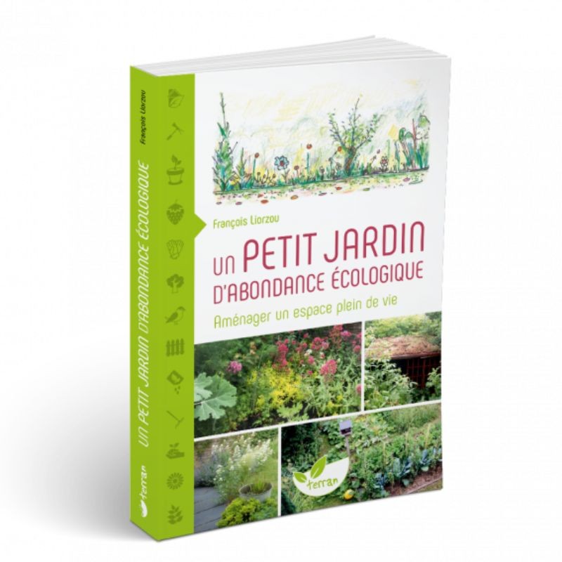 Un petit jardin d'abondance écologique - Aménager un espace plein de vie Un petit jardin d'abondance écologique - Aménager un espace plein de vie