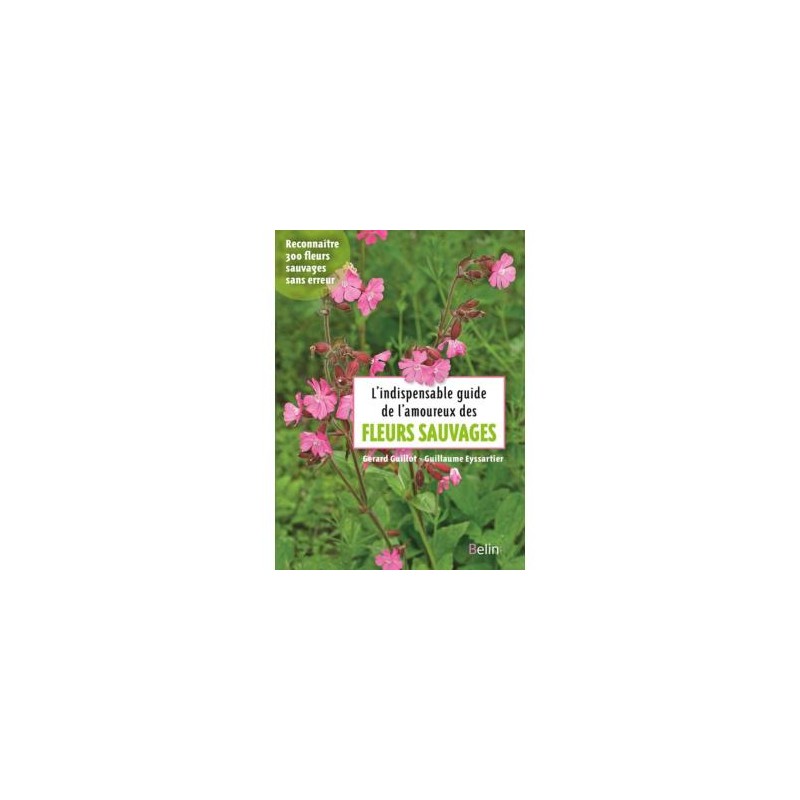 L'indispensable guide de l'amoureux des fleurs sauvages - Reconnaître 300 fleurs sauvages sans erreur