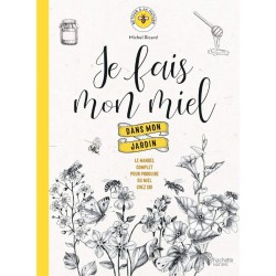 Je fais mon miel dans mon jardin - Le manuel complet pour produire du miel chez soi
