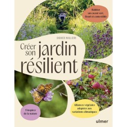 Créer son jardin résilient - Bien assembler des végétaux adaptés, en s'inspirant de la nature - le retour d'expérience du dingue