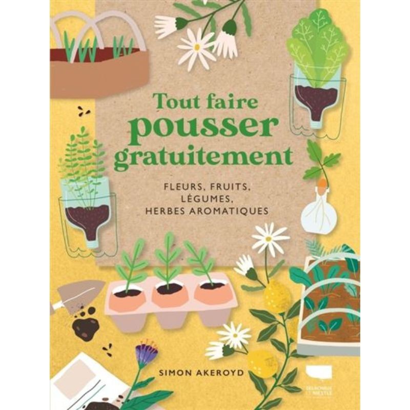 Tout faire pousser gratuitement - Fleurs, fruits, légumes, herbes aromatiques