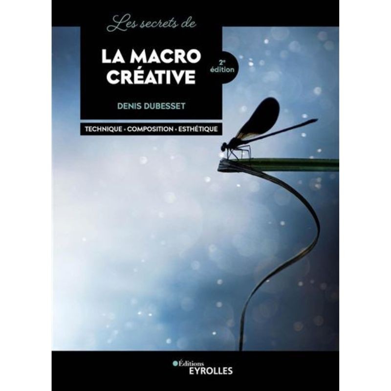 Les secrets de la macro créative - Technique - Composition - Esthétique