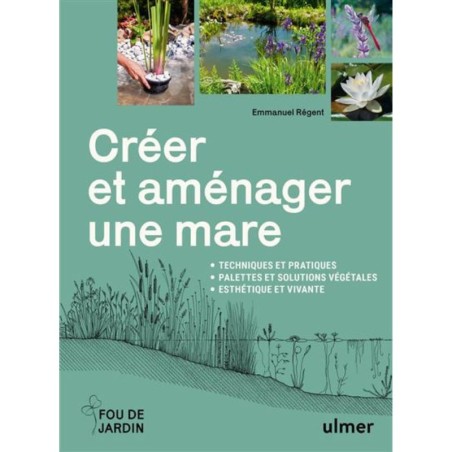 Créer et aménager une mare - Techniques et pratiques - Palettes et solutions végétales - Esthétique et vivante