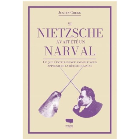 Si Nietzsche avait été un narval - Ce que l'intelligence animale nous apprend de la bêtise humaine