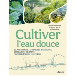Cultiver l'eau douce - Du jardin de pluie à l'hydrologie régénérative, des solutions concrètes pour régénérer nos écosystèmes